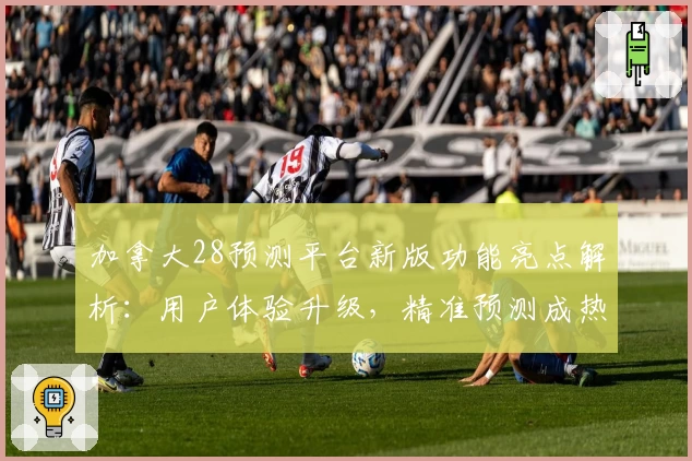 加拿大28预测平台新版功能亮点解析：用户体验升级，精准预测成热点