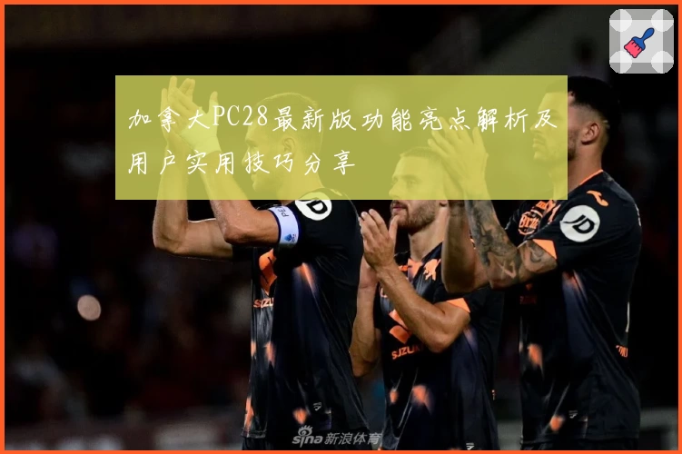 加拿大PC28最新版功能亮点解析及用户实用技巧分享