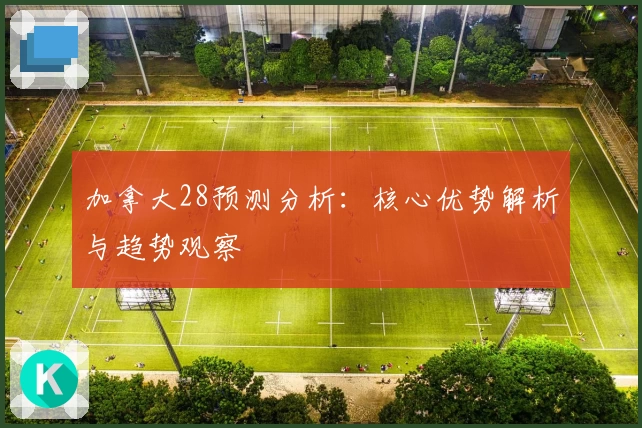 加拿大28预测分析：核心优势解析与趋势观察