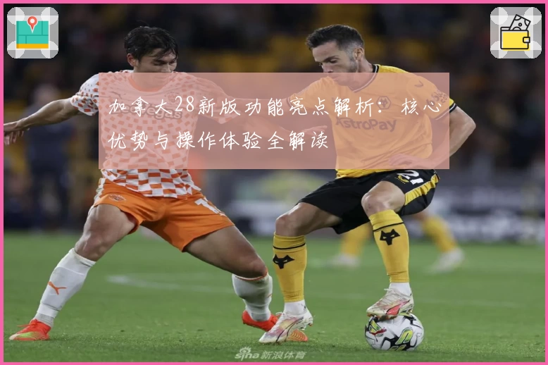 加拿大28新版功能亮点解析：核心优势与操作体验全解读