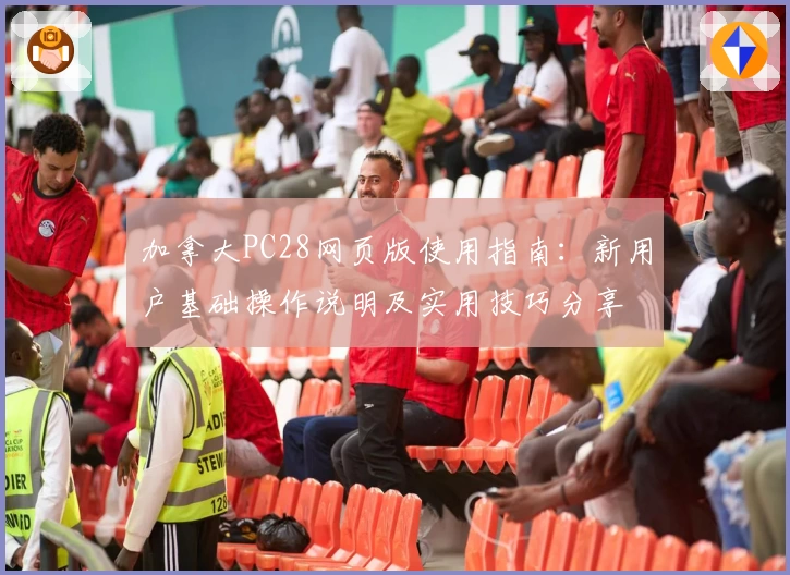 加拿大PC28网页版使用指南：新用户基础操作说明及实用技巧分享
