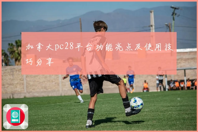 加拿大pc28平台功能亮点及使用技巧分享