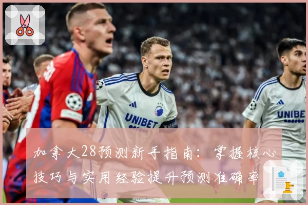 加拿大28预测新手指南：掌握核心技巧与实用经验提升预测准确率
