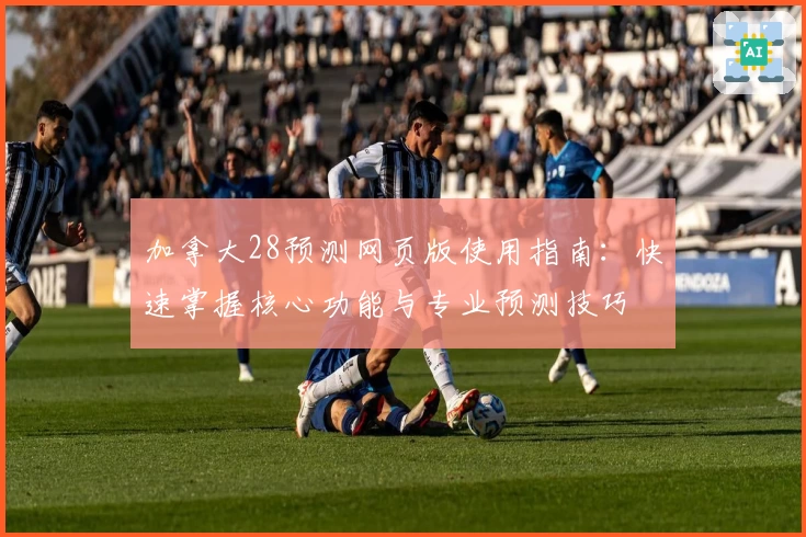 加拿大28预测网页版使用指南：快速掌握核心功能与专业预测技巧