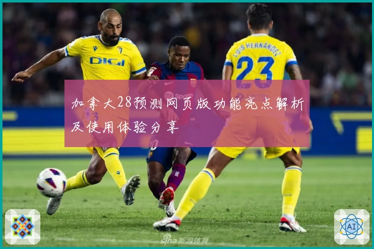 加拿大28预测网页版功能亮点解析及使用体验分享